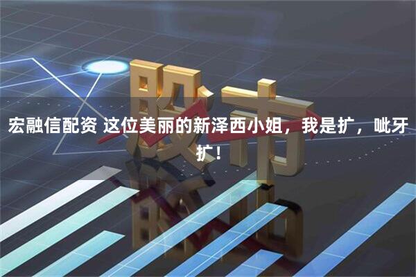 宏融信配资 这位美丽的新泽西小姐，我是扩，呲牙扩！