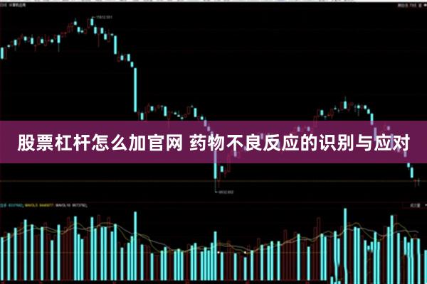 股票杠杆怎么加官网 药物不良反应的识别与应对