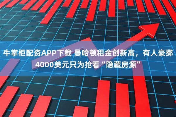 牛掌柜配资APP下载 曼哈顿租金创新高，有人豪掷4000美元只为抢看“隐藏房源”